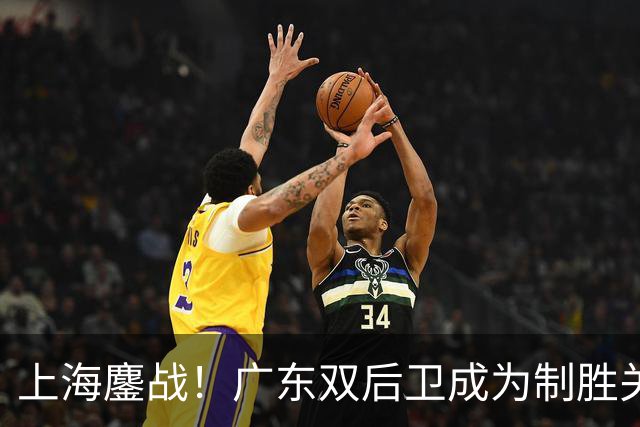 上海鏖战！广东双后卫成为制胜关键，张镇麟进攻难以阻挡，五小阵容成王牌